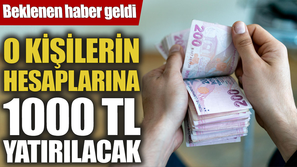 Beklenen haber geldi! O kişilerin hesaplarına 1000 TL yatırılacak