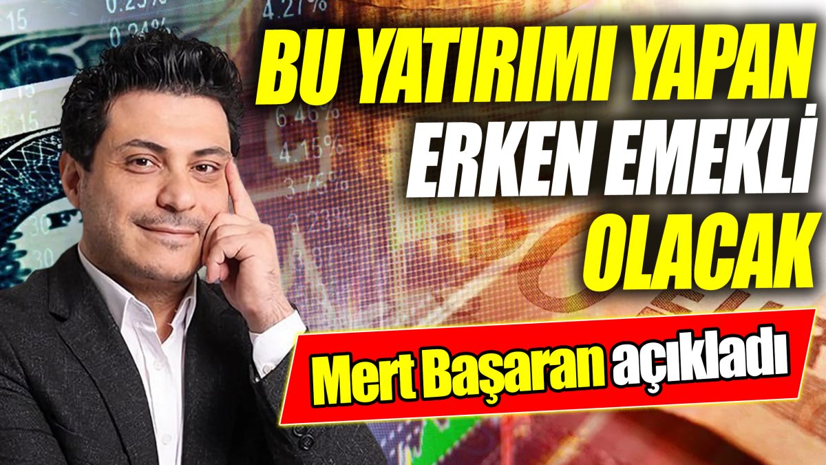 Mert Başaran: Bu yatırımı yapan erken emekli olacak