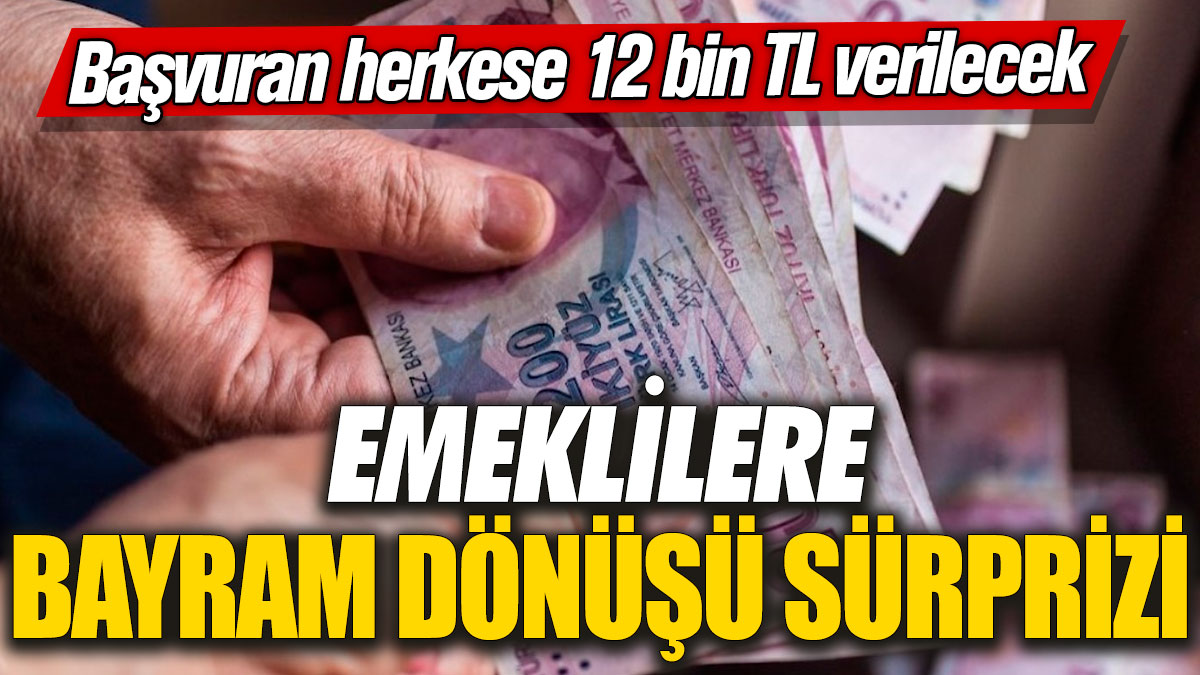 Emeklilere bayram dönüşü sürprizi! Başvuran herkese 12 bin TL verilecek