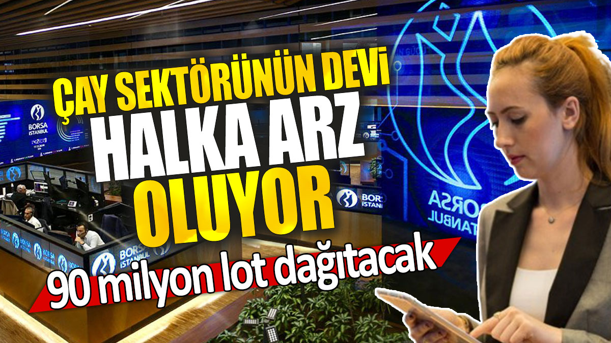 Çay sektörünün devi halka arz oluyor: 90 milyon lot dağıtacak