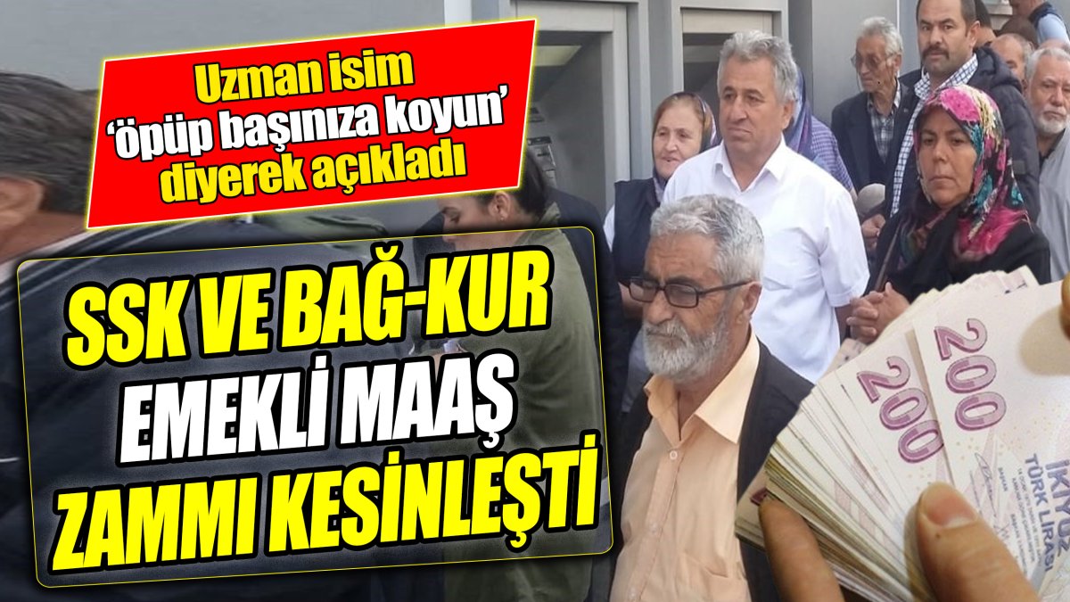 SSK ve Bağ-Kur emekli maaş zammı kesinleşti ‘Uzman isim ‘öpüp başınıza koyun’ diyerek açıkladı