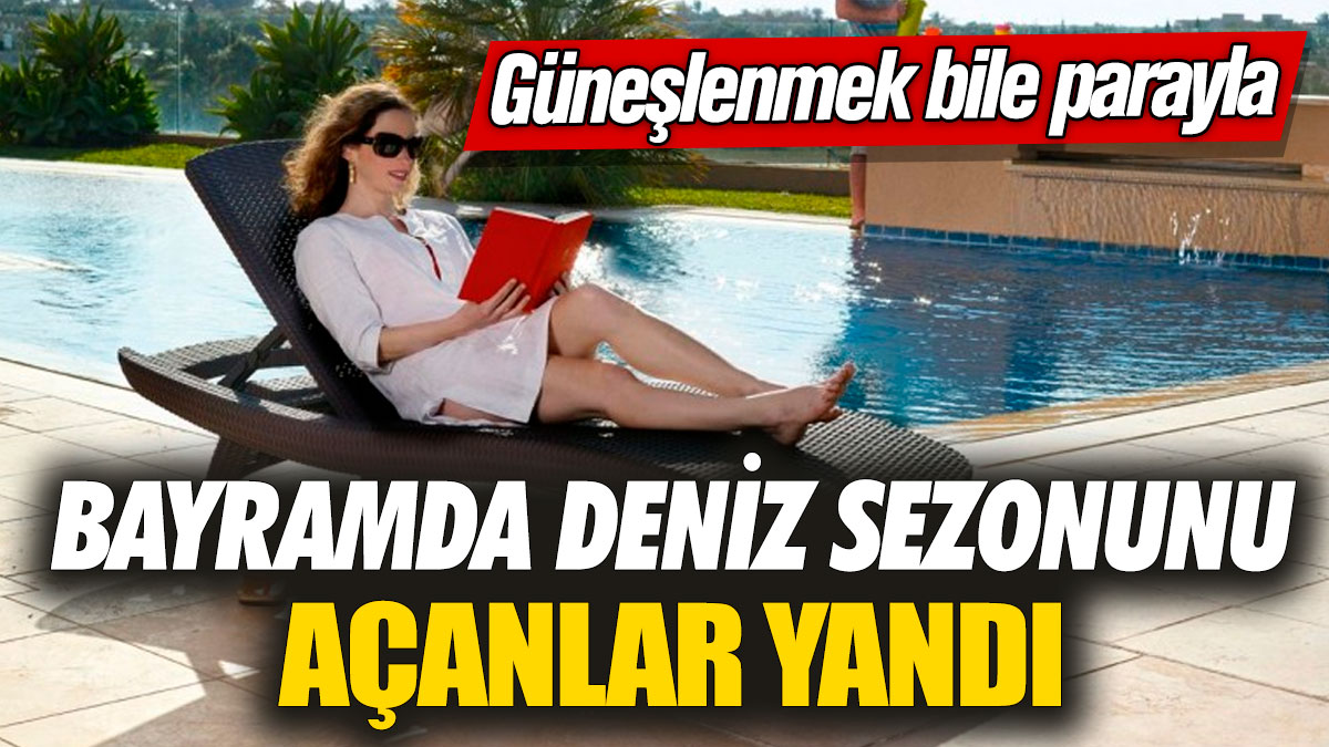 Bayramda deniz sezonunu açanlar yandı! Güneşlenmek bile parayla...