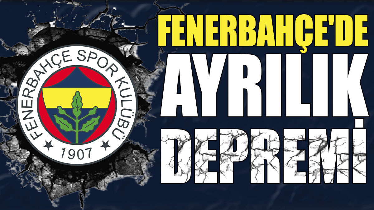 Fenerbahçe'de ayrılık depremi