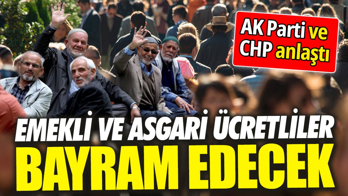 AK Parti ve CHP anlaştı: Emekli ve asgari ücretliler bayram edecek