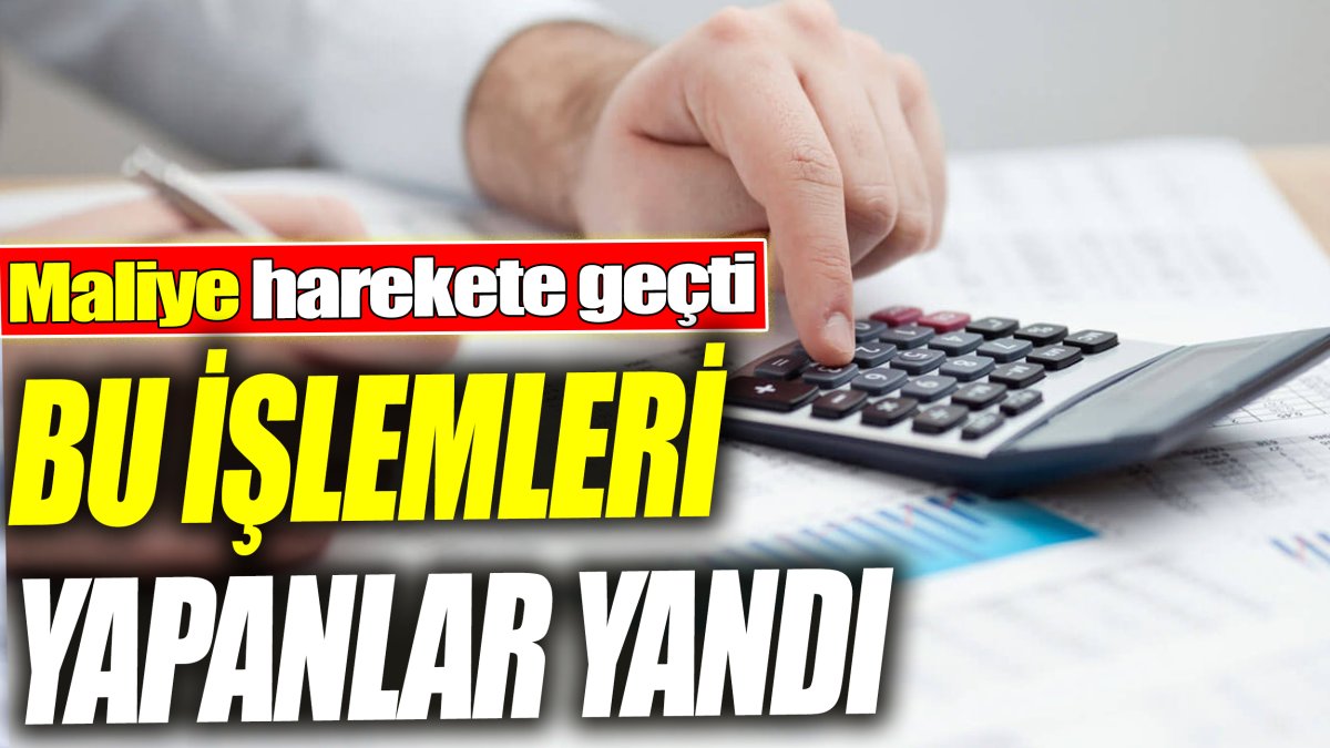 Maliye harekete geçti! Bu işlemleri yapanlar yandı