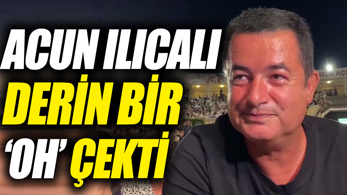 Acun Ilıcalı derin bir 'oh' çekti