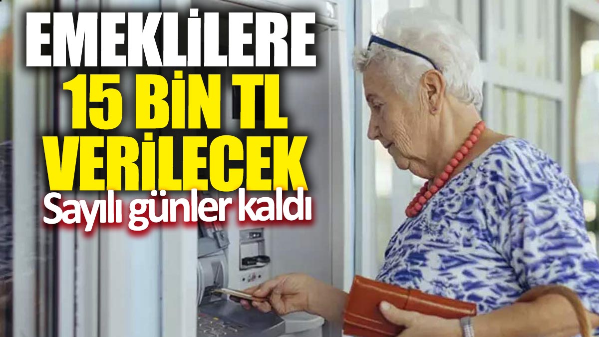 Emeklilere 15 bin TL verilecek! Sayılı günler kaldı