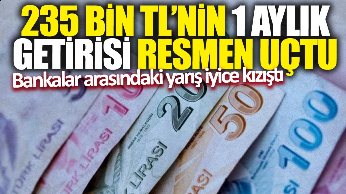 235 bin TL'nin 1 aylık getirisi resmen uçtu! Bankalar arasındaki yarış iyice kızıştı