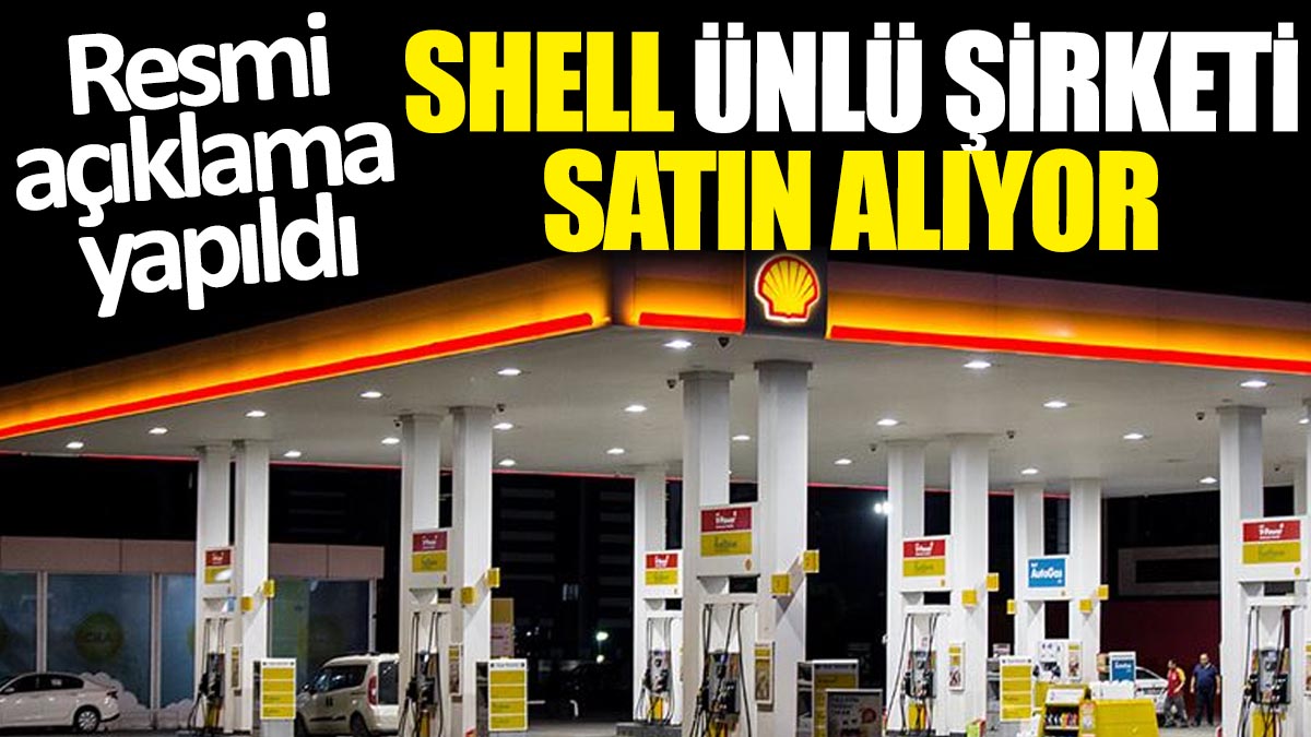 Shell ünlü şirketi satın alıyor: Resmi açıklama yapıldı