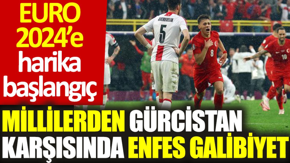 EURO 2024’e harika başlangıç: Millilerden Gürcistan karşısında enfes galibiyet