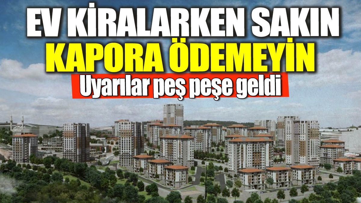 Ev kiralarken sakın kapora ödemeyin! Uyarılar peş peşe geldi