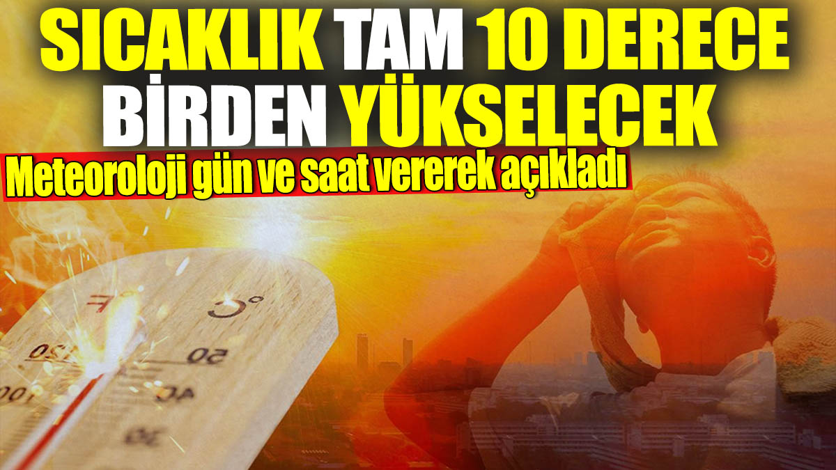 Meteoroloji gün ve saat vererek açıkladı! Sıcaklık tam 10 derece birden yükselecek