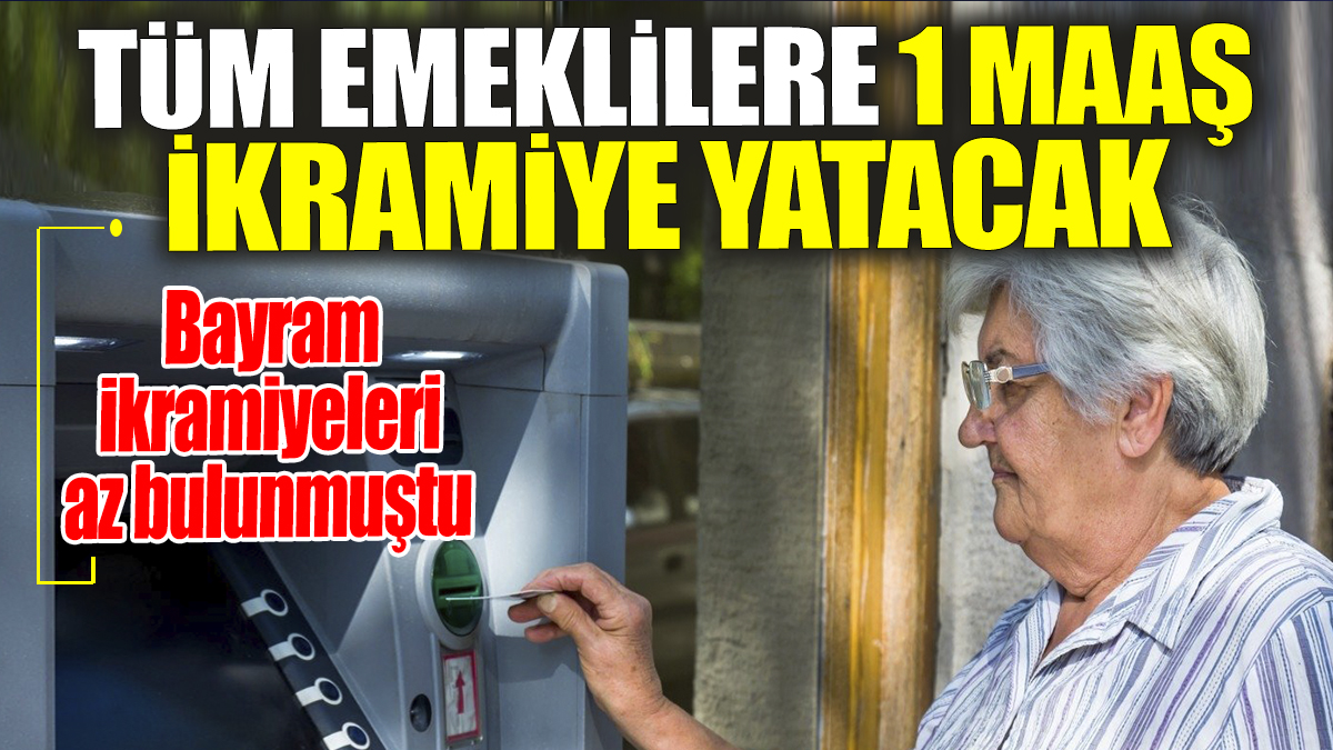 Bayram ikramiyeleri az bulunmuştu: Tüm emeklilere 1 maaş ikramiye yatacak