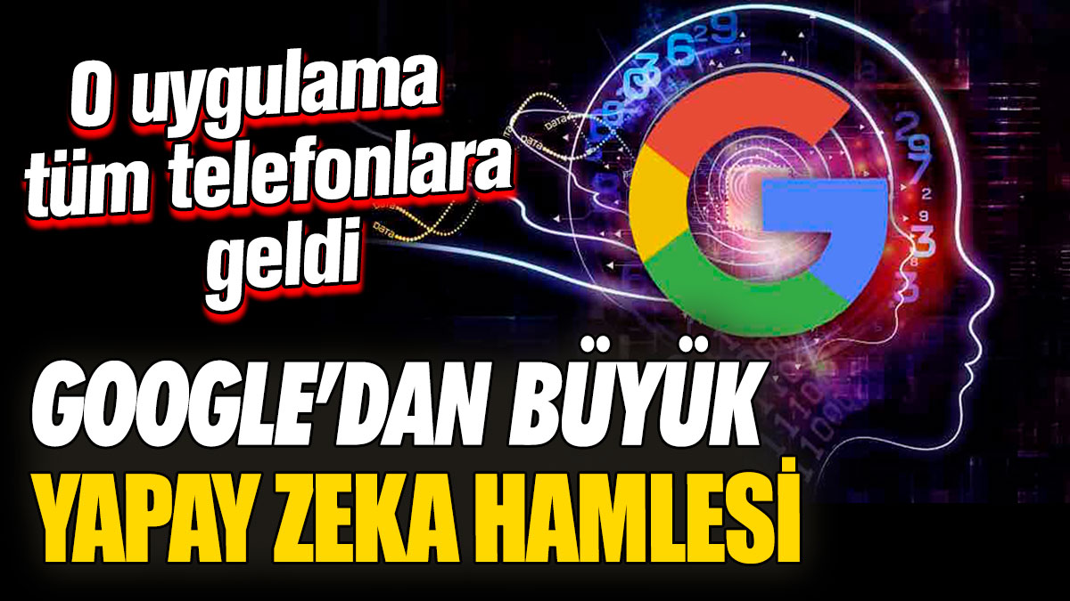 Google’dan büyük yapay zeka hamlesi! O uygulama tüm telefonlara geldi