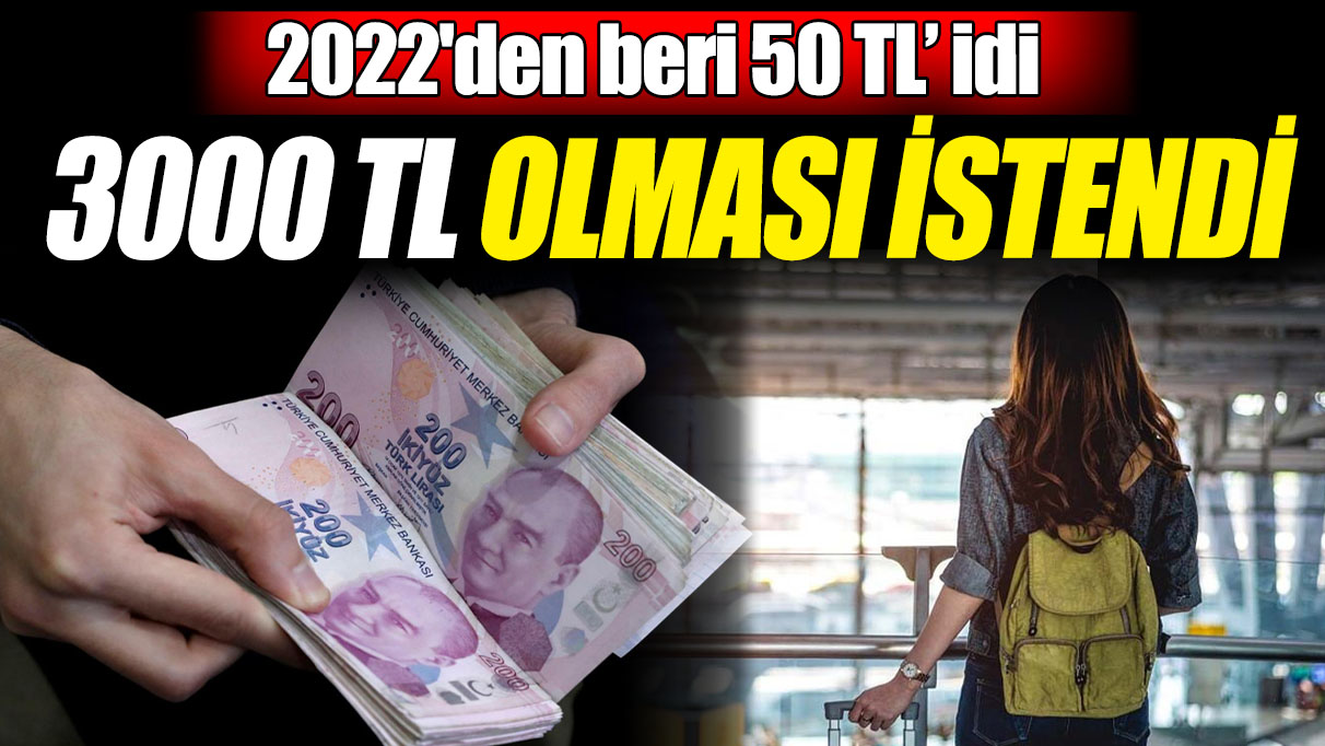 2022'den beri 50 TL’ idi! 3000 TL olması istendi