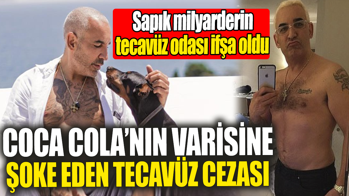 Coca Cola’nın varisine şoke eden tecavüz cezası: Sapık milyarderin tecavüz odası ifşa oldu