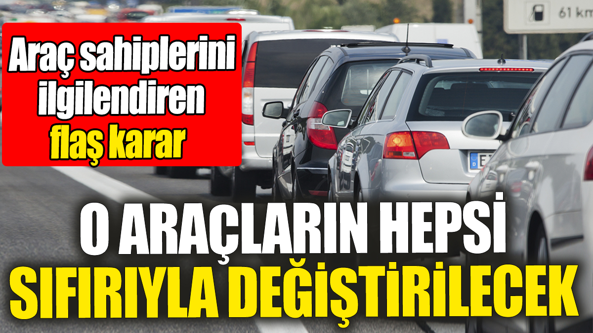 O araçların hepsi sıfırıyla değiştirilecek: Araç sahiplerini ilgilendiren flaş karar