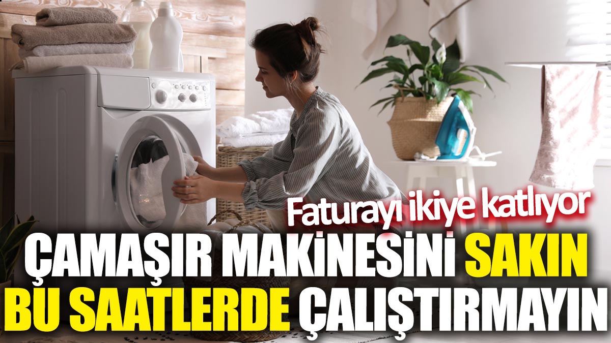 Çamaşır makinesini sakın bu saatlerde çalıştırmayın: Faturayı ikiye katlıyor