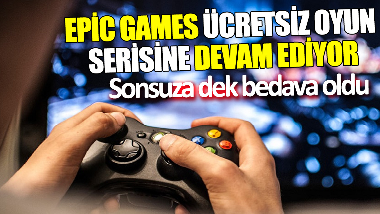 Epic Games ücretsiz oyun serisine devam ediyor ‘Sonsuza dek bedava oldu