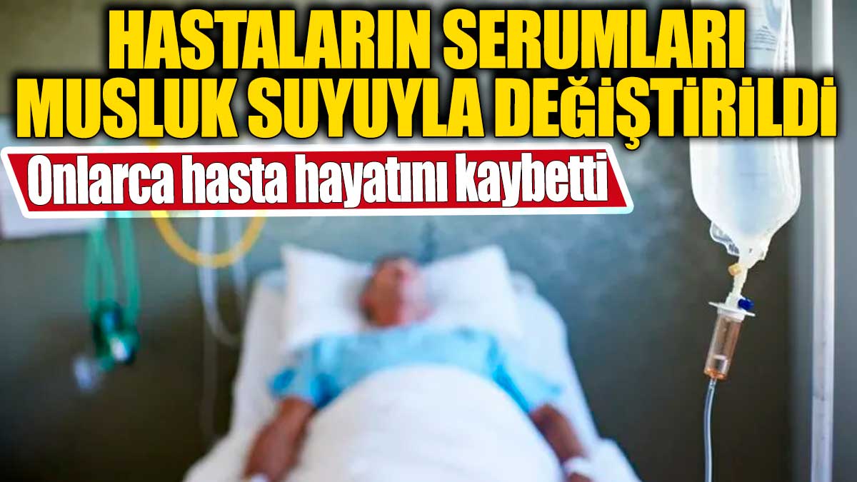 Hastanede büyük skandal! Hastaların serumları musluk suyuyla değiştirildi