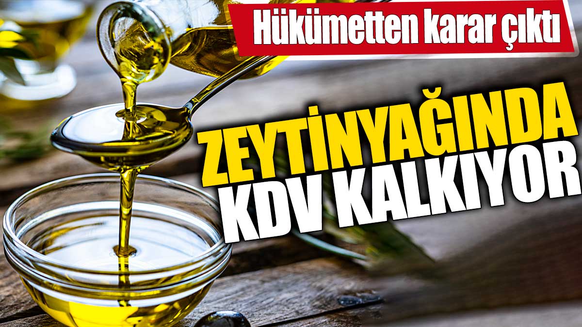 Zeytinyağında KDV kalkıyor! Hükümetten karar çıktı