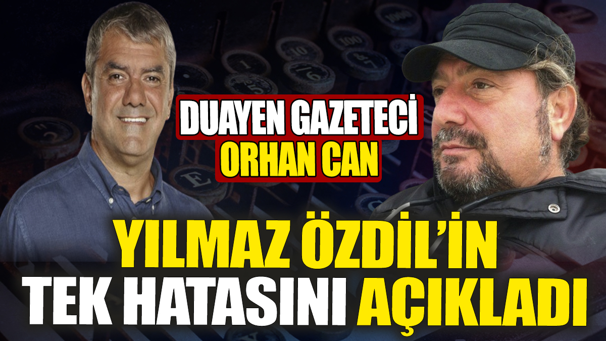 Duayen Gazeteci Orhan Can, Yılmaz Özdil'in tek hatasını açıkladı