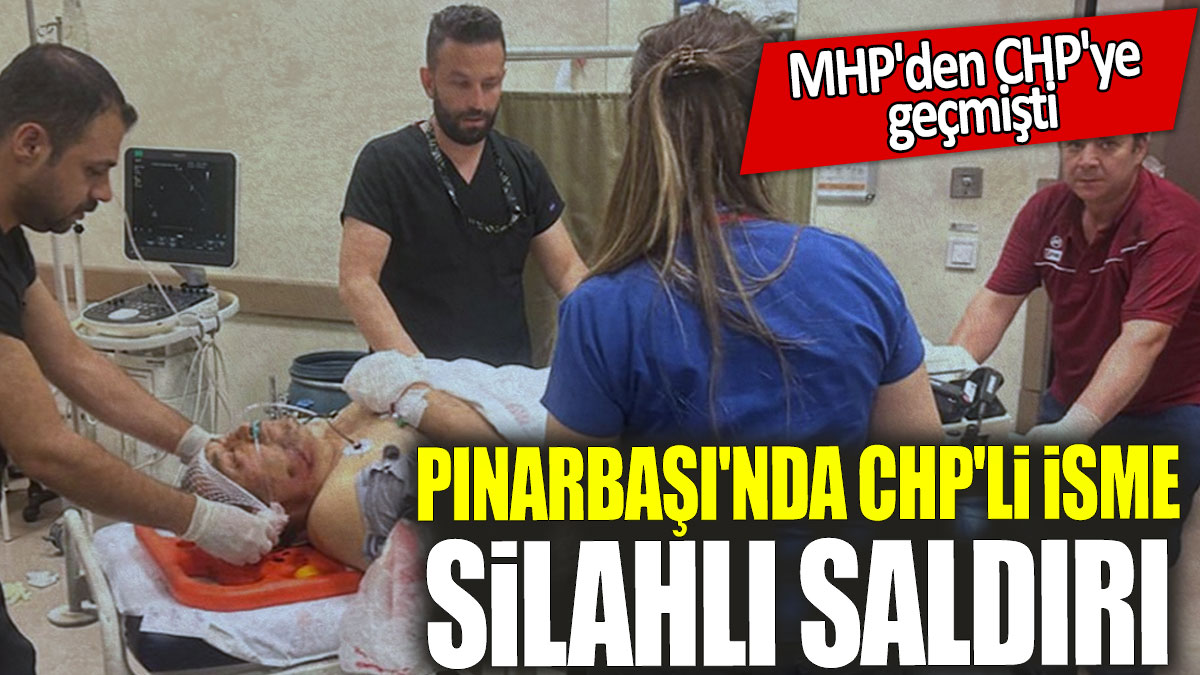 Pınarbaşı'nda CHP'li isme silahlı saldırı: MHP'den CHP'ye  geçmişti