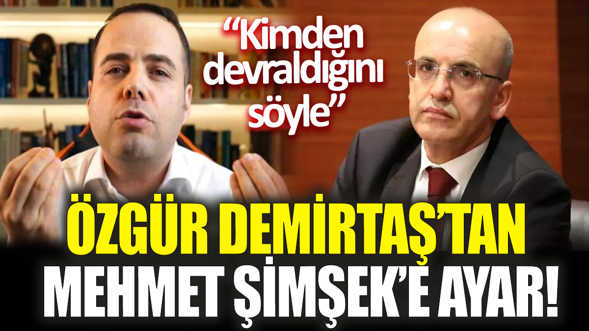 Özgür Demirtaş’tan Mehmet Şimşek’e ayar! ‘Kimden devraldığını söyle’