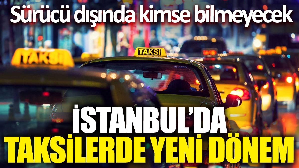 İstanbul'da taksilerde yeni dönem: Sürücü dışında kimse bilmeyecek