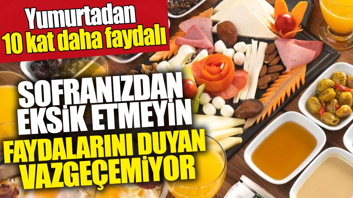 Sofranızdan eksik etmeyin: Faydalarını duyan vazgeçemiyor 'Yumurtadan 10 kat daha faydalı'