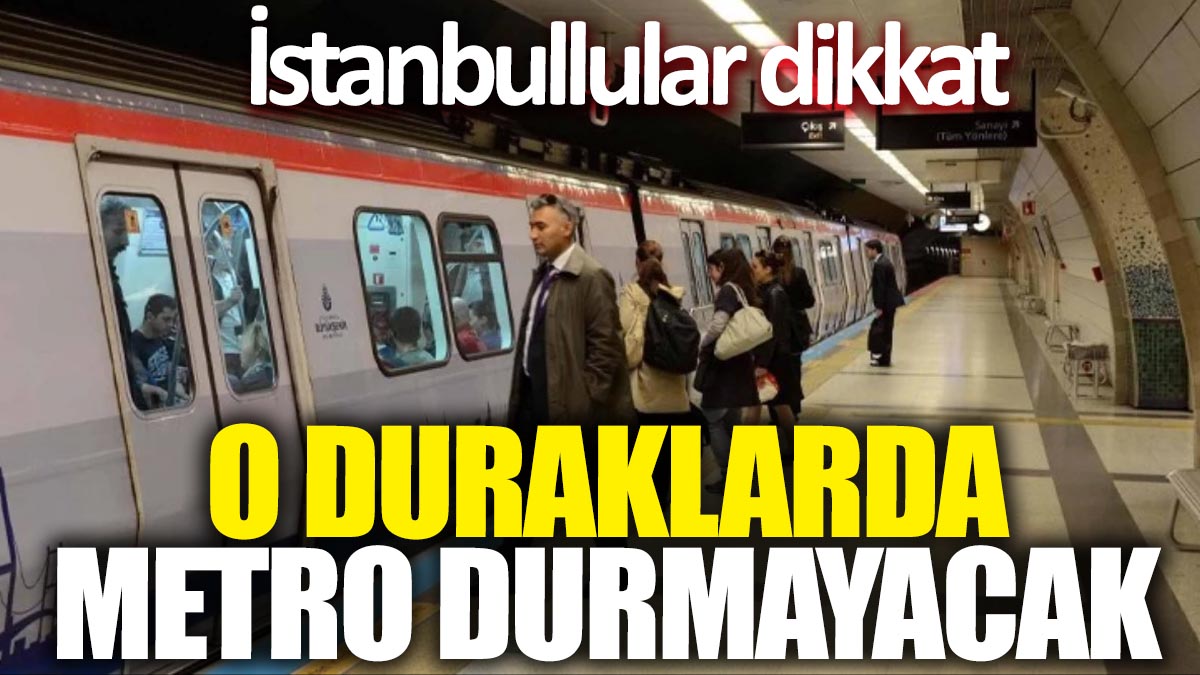İstanbullular dikkat O duraklarda metro durmayacak