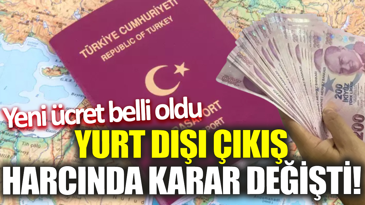 Yurt Dışı çıkış harcında karar değişti! Yeni ücret belli oldu