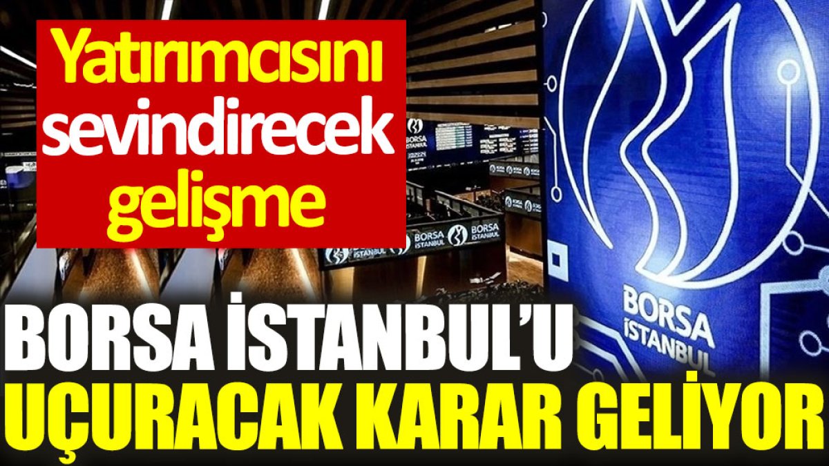 Borsa İstanbul’u uçuracak karar geliyor. Yatırımcısını sevindirecek gelişme