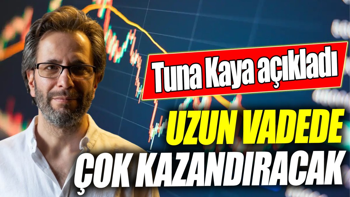 Tuna Kaya: Uzun vadede çok kazandıracak