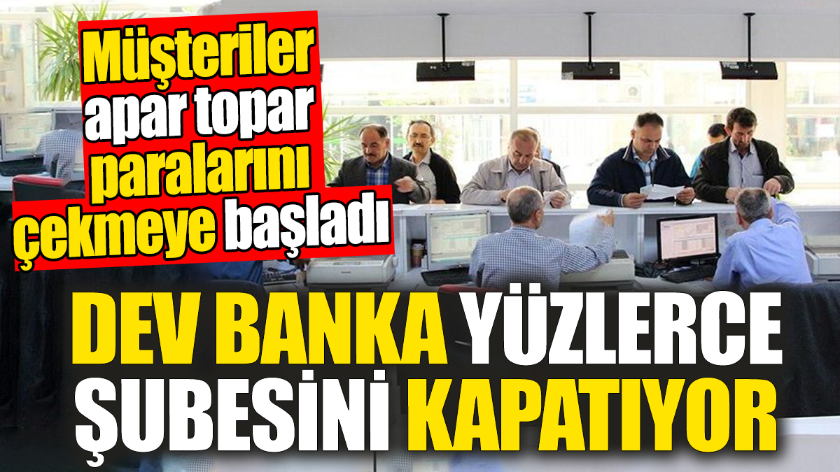 Dev banka yüzlerce şubesini kapatıyor: Müşteriler apar topar paralarını çekmeye başladı