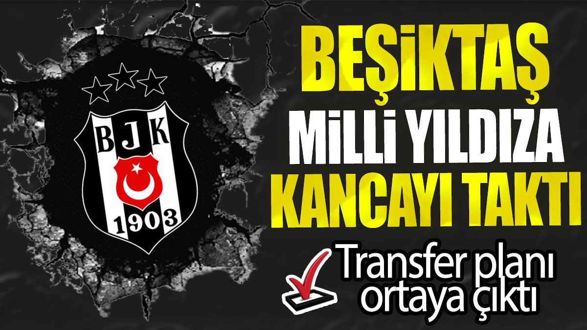 Beşiktaş milli yıldıza kancayı taktı: Transfer planı ortaya çıktı