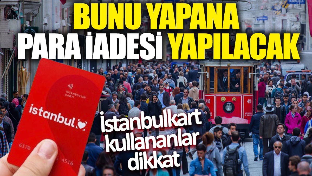 İstanbulkart kullananlar dikkat: Bunu yapana para iadesi yapılacak