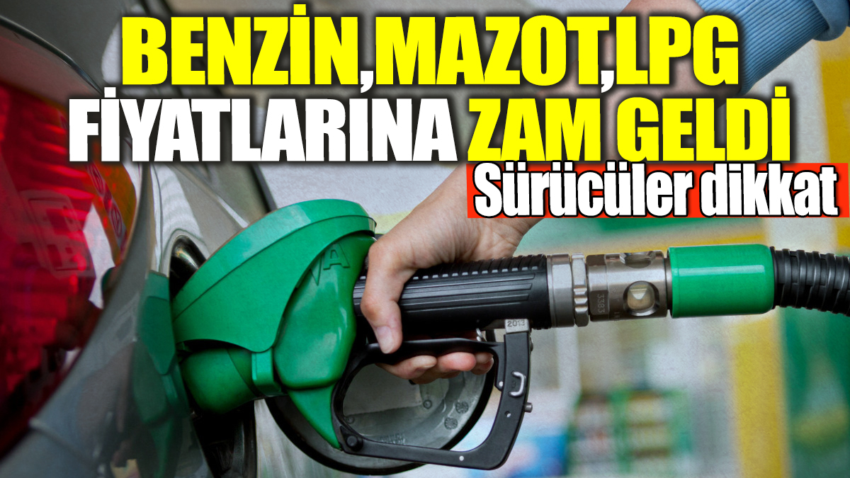 Benzin, Mazot, LPG fiyatlarına zam geldi!