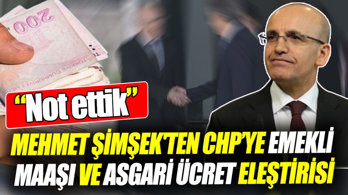 Mehmet Şimşek'ten CHP’ye emekli maaşı ve asgari ücret eleştirisi: Not ettik