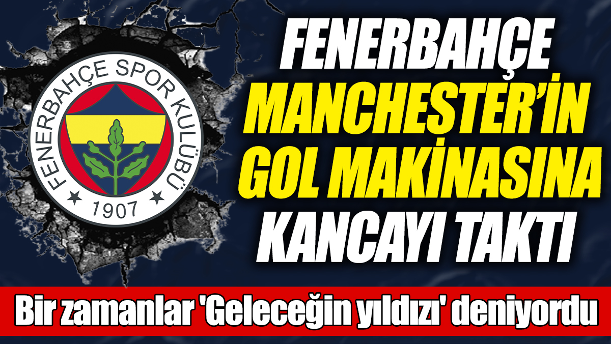 Fenerbahçe, Manchester United'in gol makinasına kancayı taktı! Bir zamanlar 'Geleceğin yıldızı' deniyordu