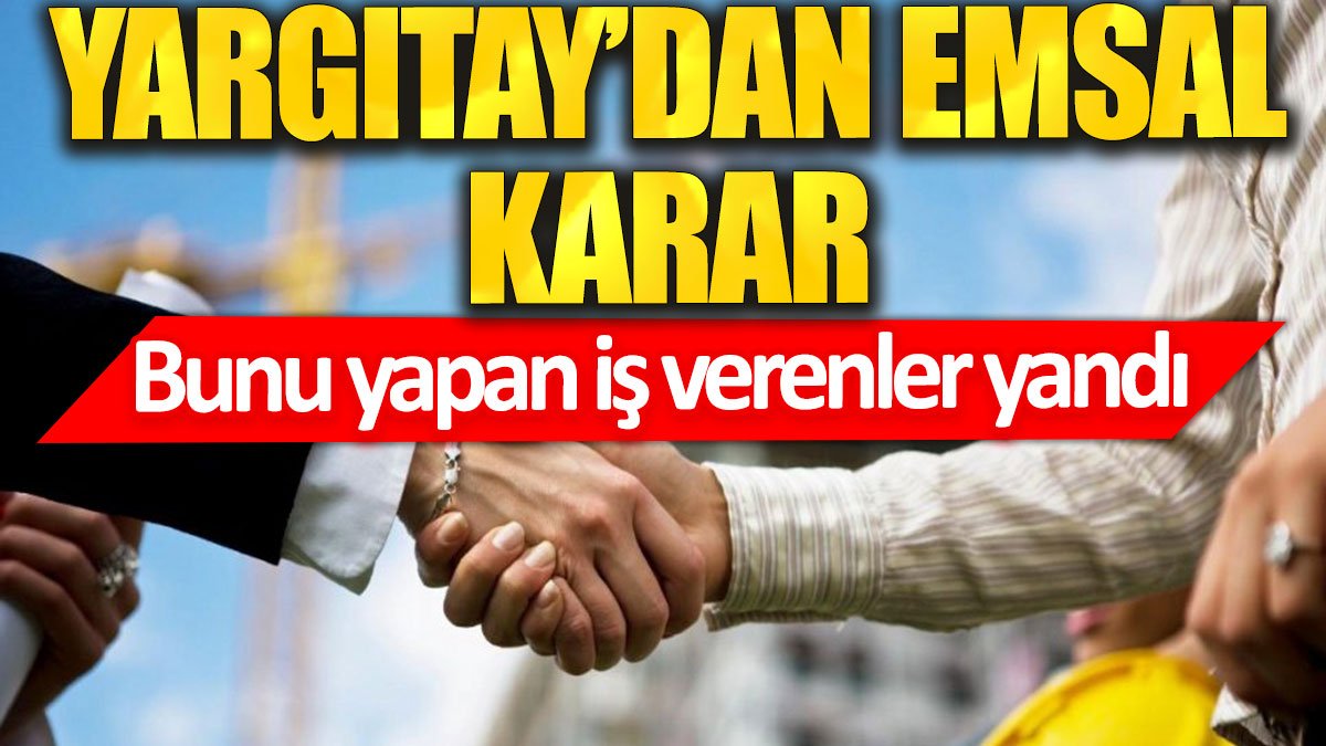 Yargıtay’dan emsal karar: Bunu yapan iş verenler yandı