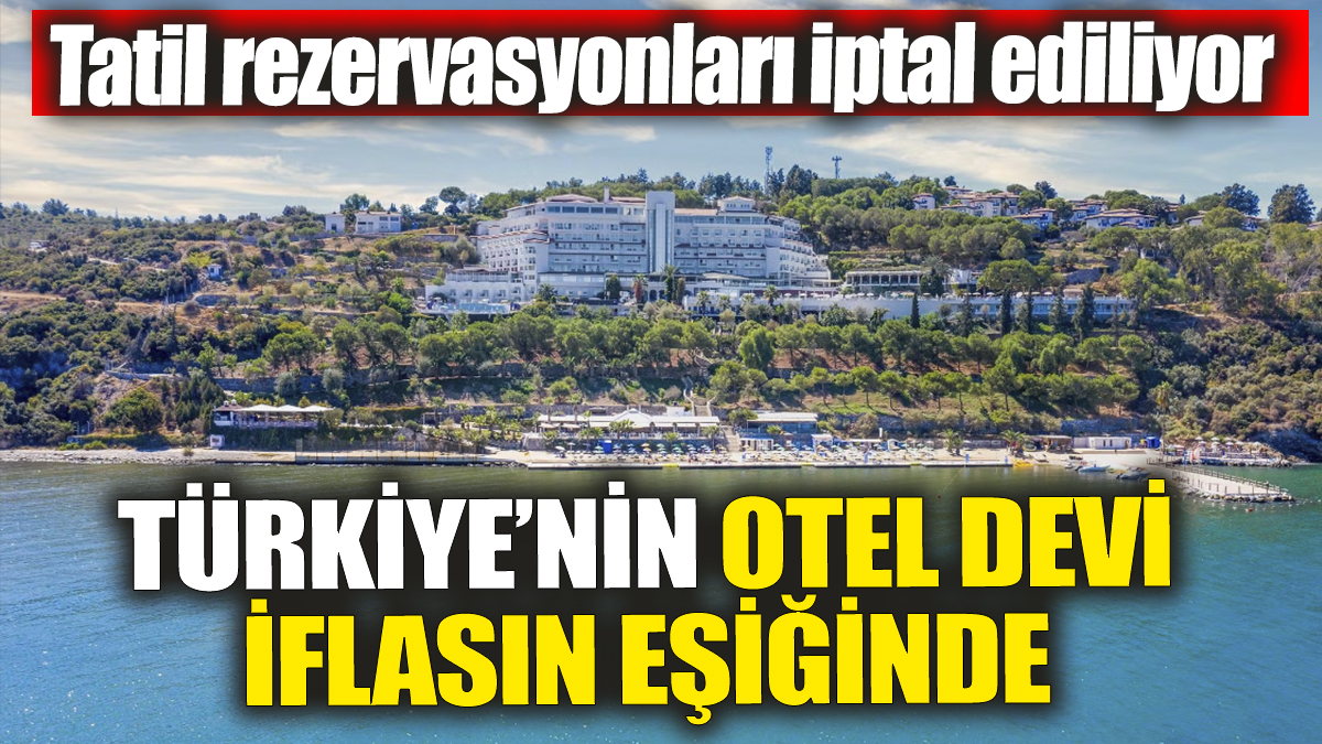 Türkiye'nin ünlü otel devi iflasın eşiğinde. Tatil rezervasyonları tek tek iptal ediliyor