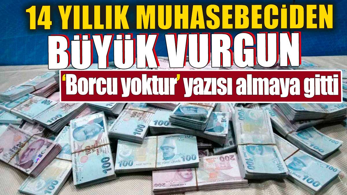 Borcu yoktur yazısı almaya gitti. 14 yıllık muhasebeciden büyük vurgun