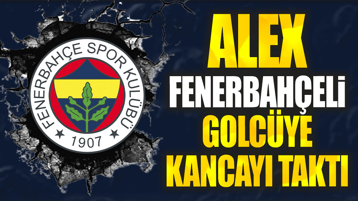 Alex Fenerbahçeli golcüye kancayı taktı