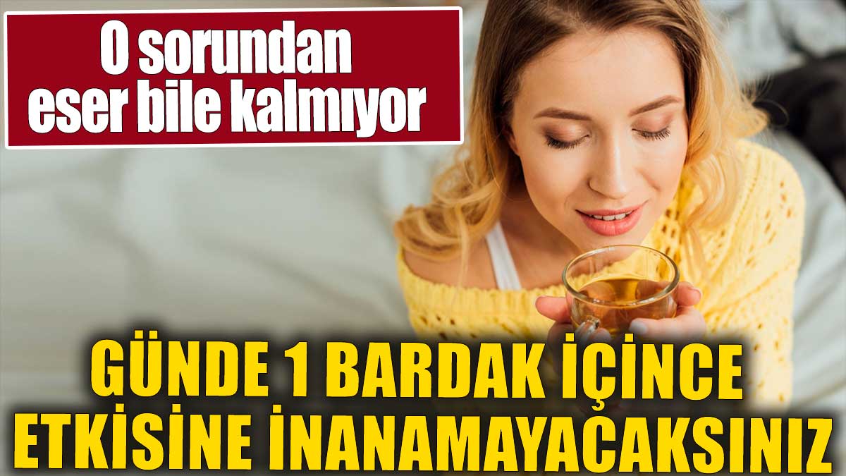 Günde 1 bardak içince etkisine inanamayacaksınız. O sorundan eser bile kalmıyor