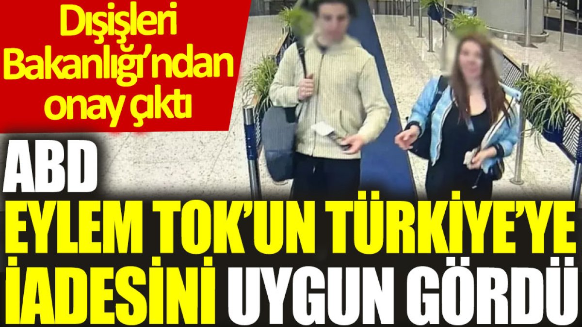 ABD, Eylem Tok'un Türkiye’ye iadesini uygun gördü