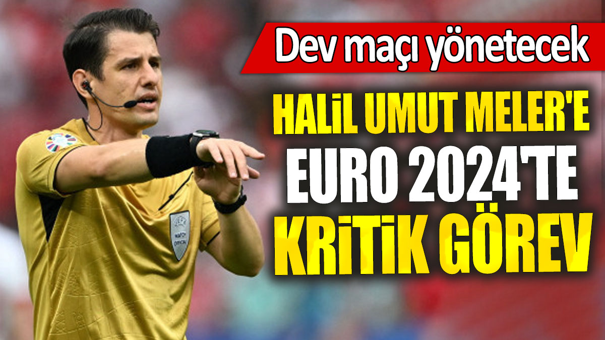 Halil Umut Meler'e EURO 2024'te kritik görev: Dev maçı yönetecek