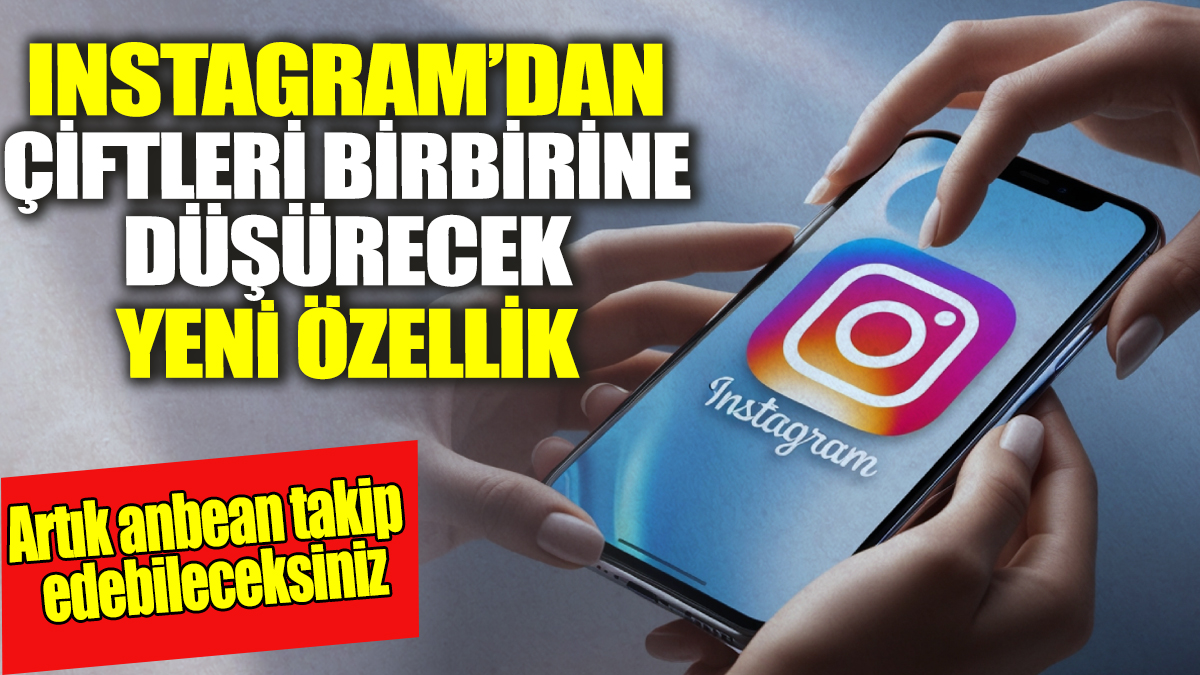 Instagram'dan çiftleri birbirine düşürecek yeni özellik! Artık anbean takip edebileceksiniz