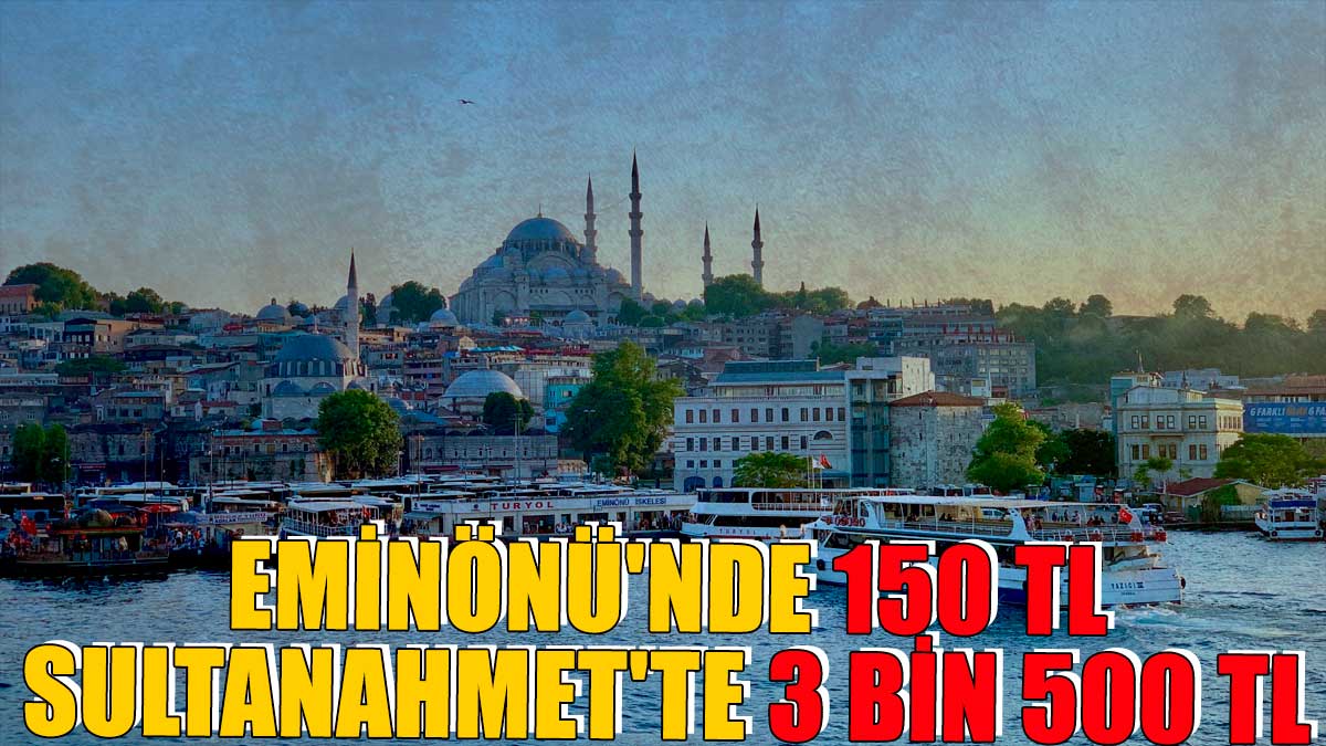 Eminönü'nde 150 TL, Sultanahmet'te 3 bin 500 TL