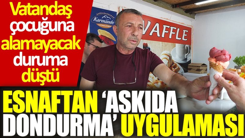 Esnaftan ‘askıda dondurma’ uygulaması: Vatandaş çocuğuna alamayacak duruma düştü